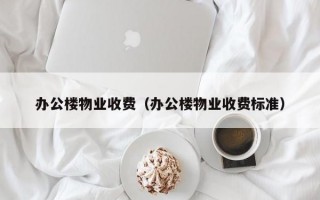 办公楼物业收费（办公楼物业收费标准）