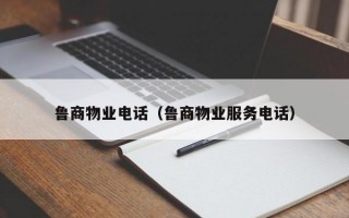 鲁商物业电话（鲁商物业服务电话）