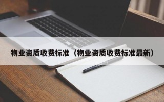 物业资质收费标准（物业资质收费标准最新）