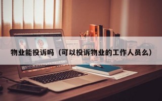 物业能投诉吗（可以投诉物业的工作人员么）