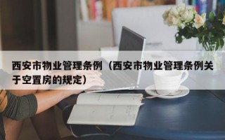 西安市物业管理条例（西安市物业管理条例关于空置房的规定）