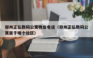 郑州正弘数码公寓物业电话（郑州正弘数码公寓属于哪个社区）